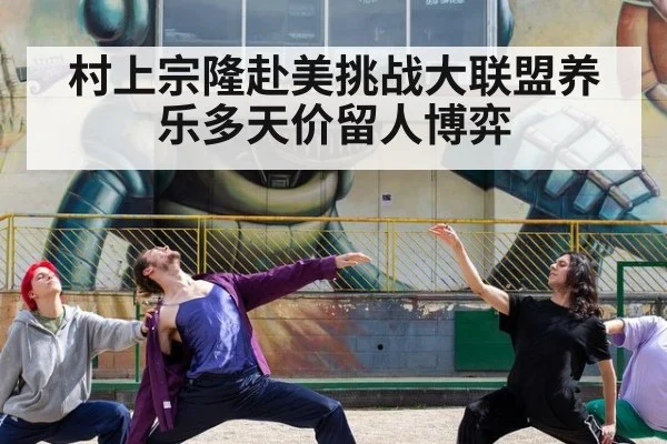 村上宗隆赴美挑战大联盟养乐多天价留人博弈