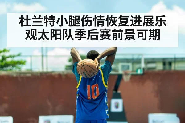 杜兰特小腿伤情恢复进展乐观太阳队季后赛前景可期