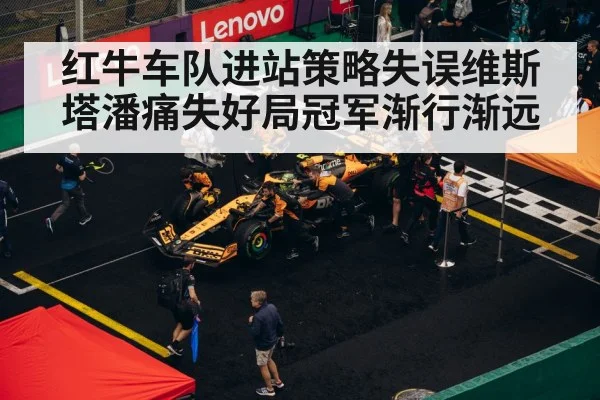 红牛车队进站策略失误维斯塔潘痛失好局冠军渐行渐远