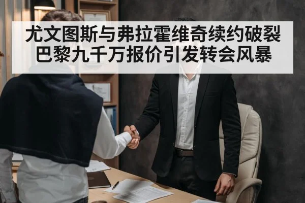 尤文图斯与弗拉霍维奇续约破裂巴黎九千万报价引发转会风暴