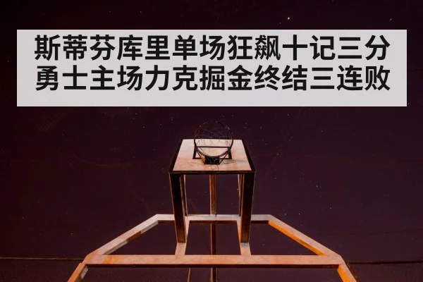 斯蒂芬库里单场狂飙十记三分勇士主场力克掘金终结三连败