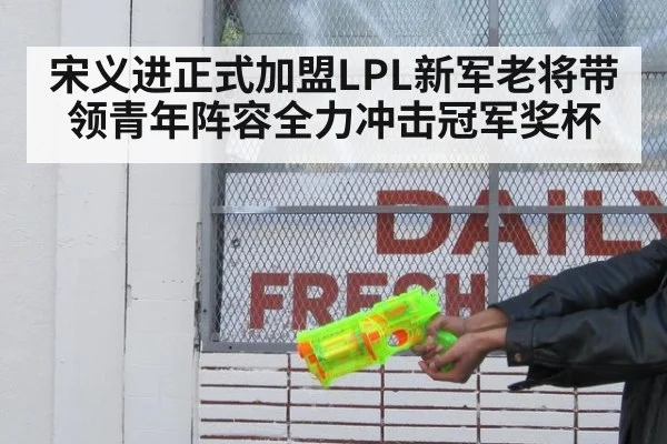 宋义进正式加盟LPL新军老将带领青年阵容全力冲击冠军奖杯