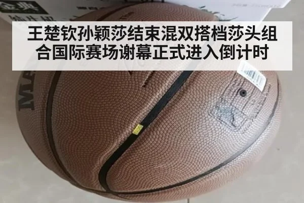 王楚钦孙颖莎结束混双搭档莎头组合国际赛场谢幕正式进入倒计时