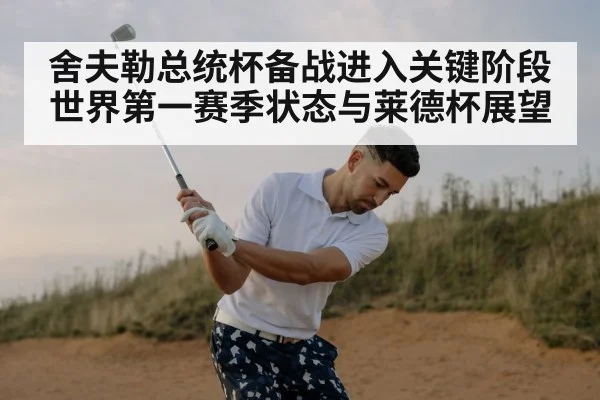 舍夫勒总统杯备战进入关键阶段 世界第一赛季状态与莱德杯展望